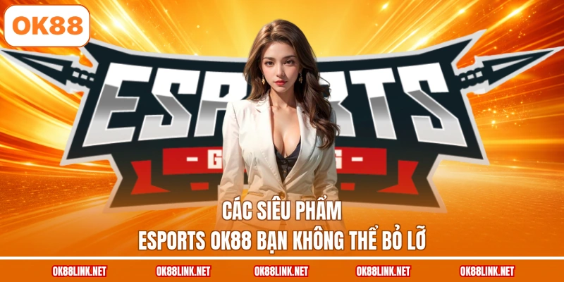 Các siêu phẩm eSports OK88 bạn không thể bỏ lỡ