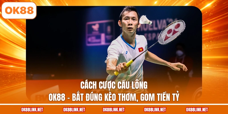 Cách Cược Cầu Lông OK88 - Bắt Đúng Kèo Thơm, Gom Tiền Tỷ