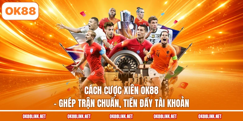 Cách Cược Xiên OK88 - Ghép Trận Chuẩn, Tiền Đầy Tài Khoản