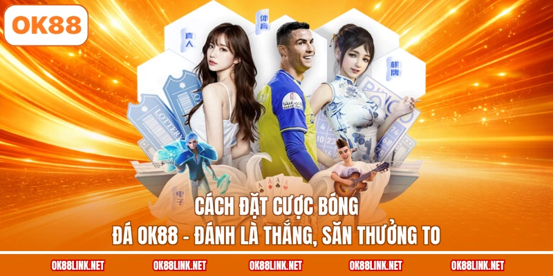 Cách Đặt Cược Bóng Đá OK88 - Đánh Là Thắng, Săn Thưởng To