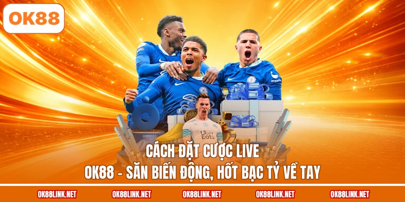 Cách Đặt Cược Live OK88 - Săn Biến Động, Hốt Bạc Tỷ Về Tay