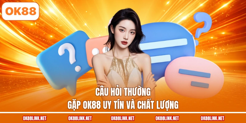 Câu hỏi thường gặp OK88 uy tín và chất lượng