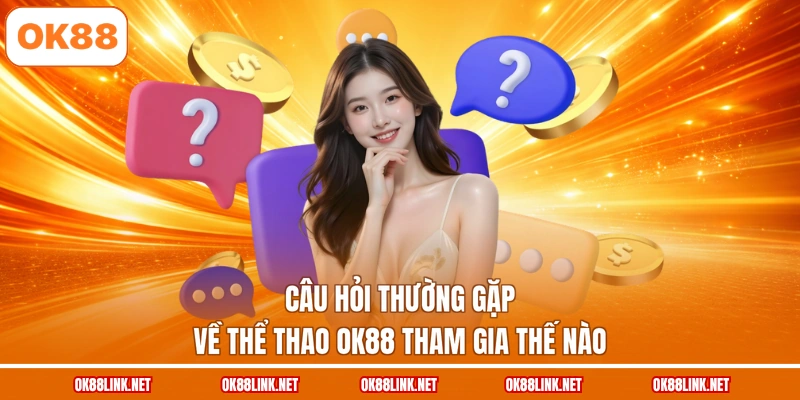 Câu hỏi thường gặp về thể thao OK88 tham gia thế nào