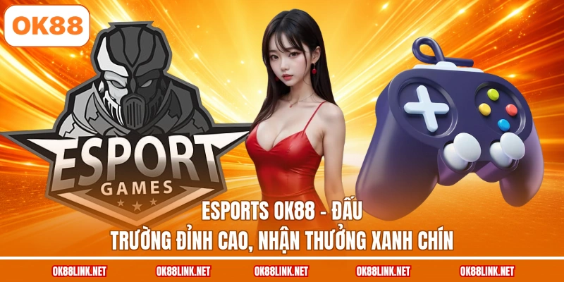 Esports OK88 - Đấu Trường Đỉnh Cao, Nhận Thưởng Xanh Chín