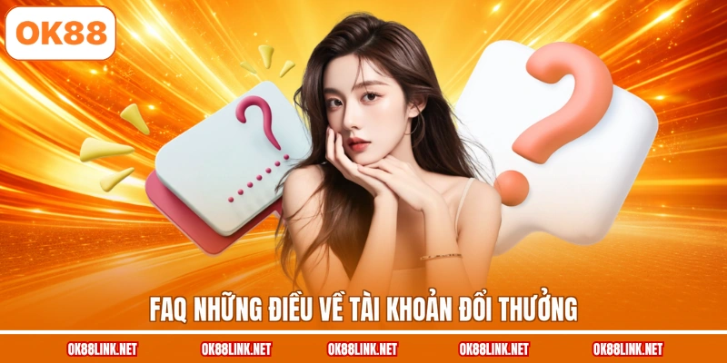FAQ những điều về tài khoản đổi thưởng