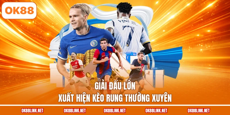 Giải đấu lớn xuất hiện kèo rung thường xuyên