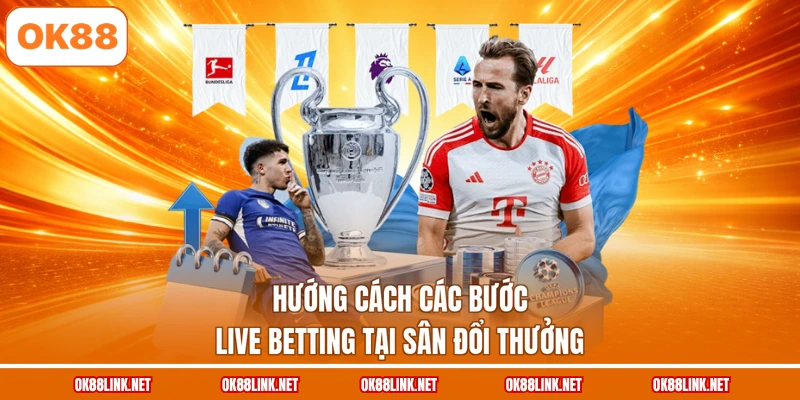 Hướng cách các bước live betting tại sân đổi thưởng