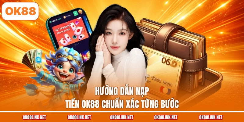 Hướng dẫn nạp tiền OK88 chuẩn xác từng bước