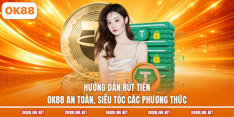Hướng dẫn rút tiền OK88 an toàn, siêu tốc các phương thức