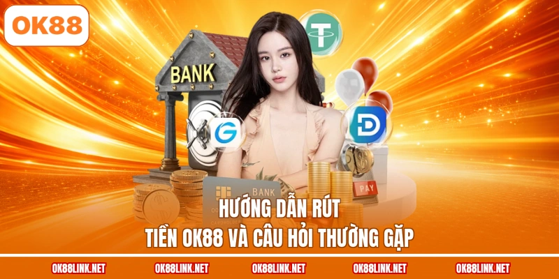 Hướng dẫn rút tiền OK88 và câu hỏi thường gặp