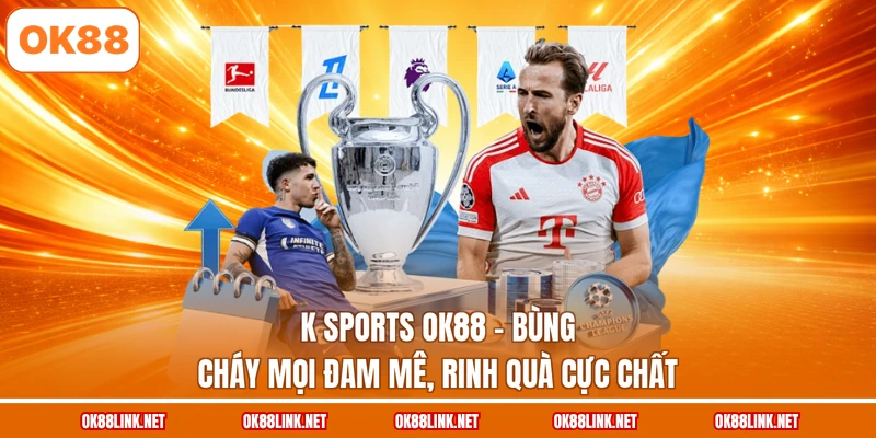 K Sports OK88 - Bùng Cháy Mọi Đam Mê, Rinh Quà Cực Chất