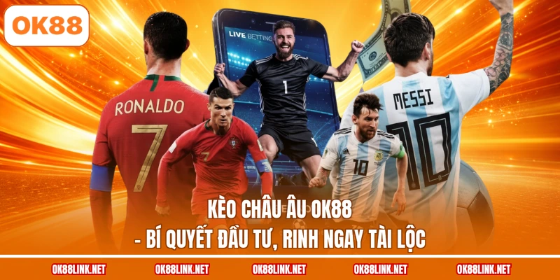 Kèo Châu Âu OK88 - Bí Quyết Đầu Tư, Rinh Ngay Tài Lộc