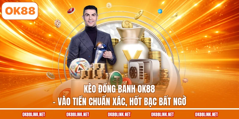 Kèo Đồng Banh OK88 - Vào Tiền Chuẩn Xác, Hốt Bạc Bất Ngờ