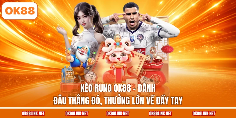 Kèo Rung OK88 - Đánh Đâu Thắng Đó, Thưởng Lớn Về Đầy Tay