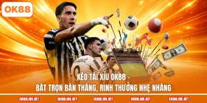 Kèo Tài Xỉu OK88 - Bắt Trọn Bàn Thắng, Rinh Thưởng Nhẹ Nhàng