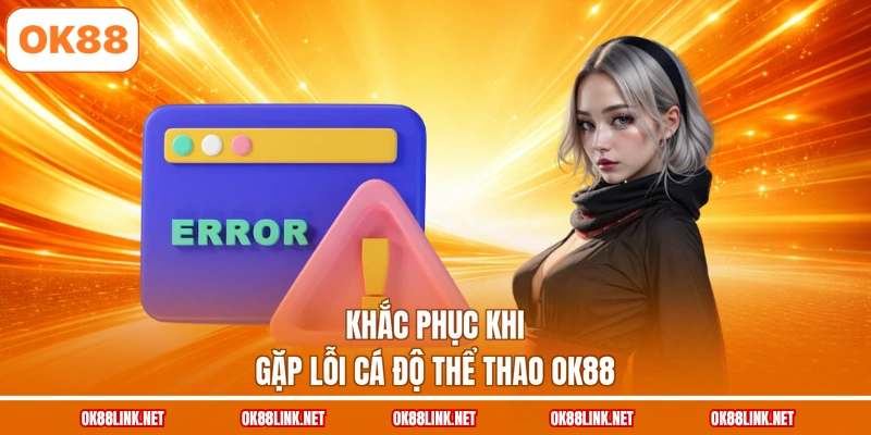 Khắc phục khi gặp lỗi cá độ thể thao OK88