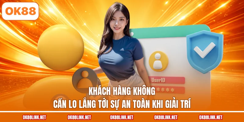 Khách hàng không cần lo lắng tới sự an toàn khi giải trí