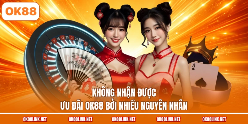 Không nhận được ưu đãi OK88 bởi nhiều nguyên nhân