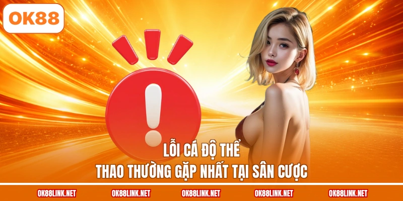 Lỗi cá độ thể thao thường gặp nhất tại sân cược