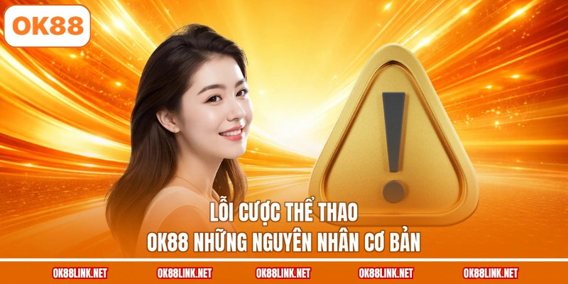 Lỗi cược thể thao OK88 những nguyên nhân cơ bản