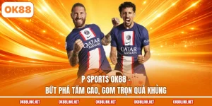 P Sports OK88 - Bứt Phá Tầm Cao, Gom Trọn Quà Khủng