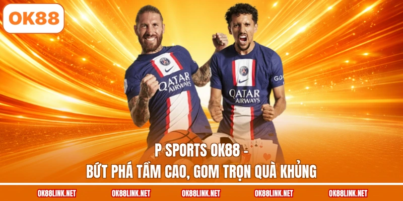 P Sports OK88 - Bứt Phá Tầm Cao, Gom Trọn Quà Khủng