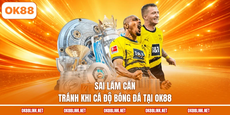 Sai lầm cần tránh khi cá độ bóng đá tại OK88