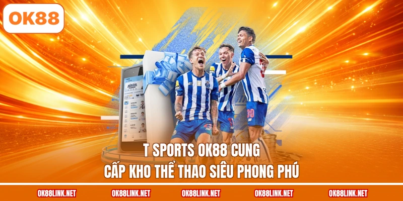 T Sports OK88 cung cấp kho thể thao siêu phong phú