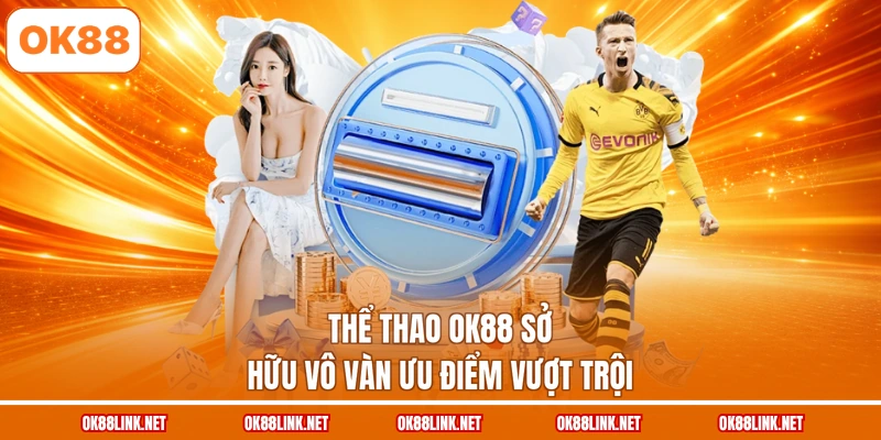 Thể thao OK88 sở hữu vô vàn ưu điểm vượt trội