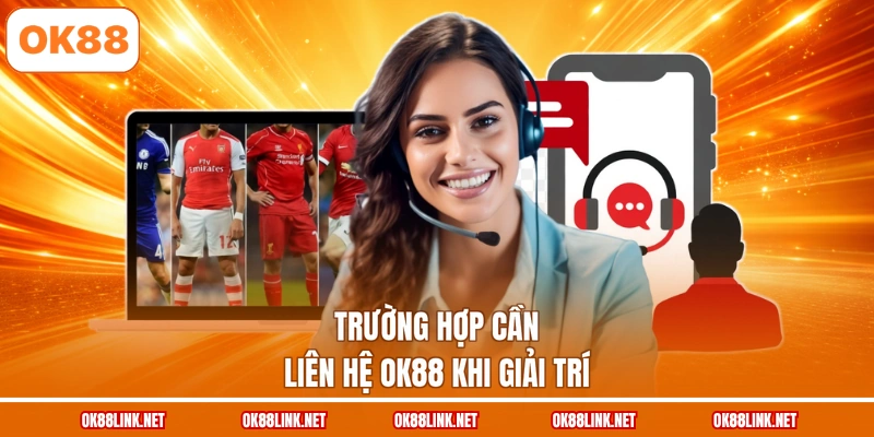 Trường hợp cần liên hệ OK88 khi giải trí